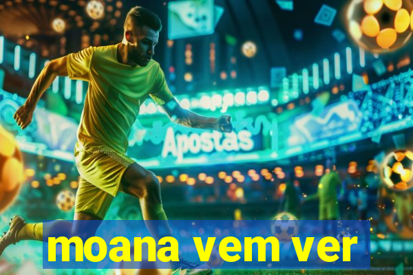 moana vem ver