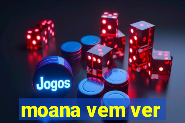 moana vem ver