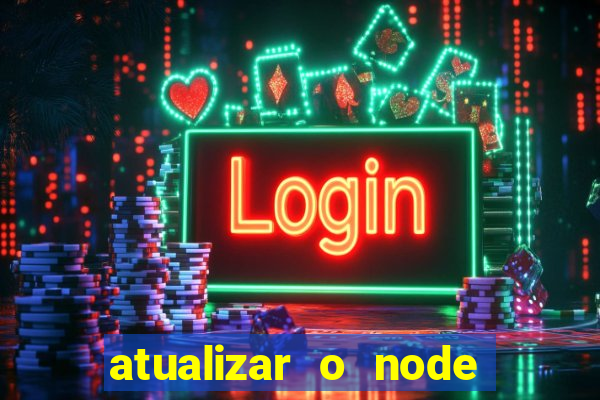 atualizar o node no windows
