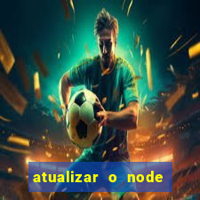 atualizar o node no windows