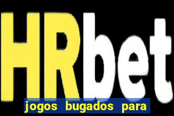 jogos bugados para ganhar dinheiro