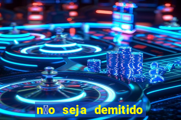 n茫o seja demitido como ganhar na loteria