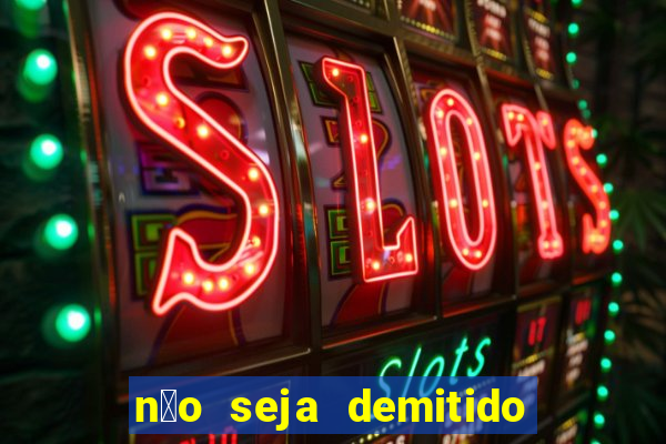 n茫o seja demitido como ganhar na loteria