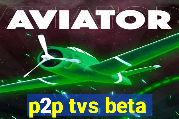 p2p tvs beta
