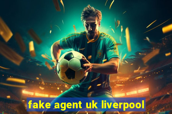 fake agent uk liverpool
