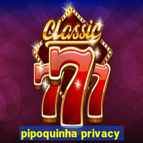 pipoquinha privacy
