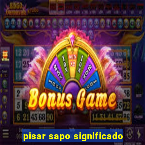pisar sapo significado