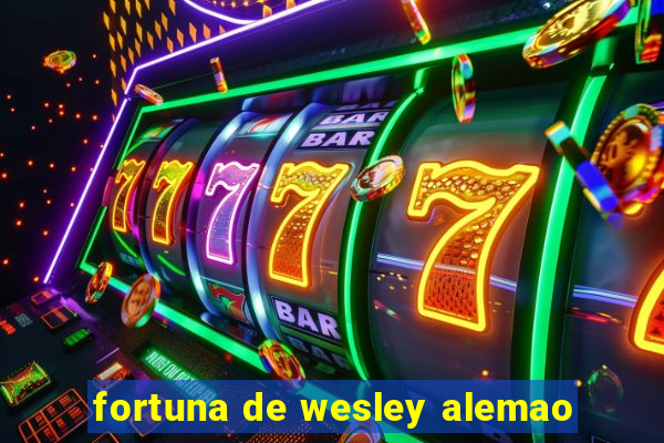 fortuna de wesley alemao