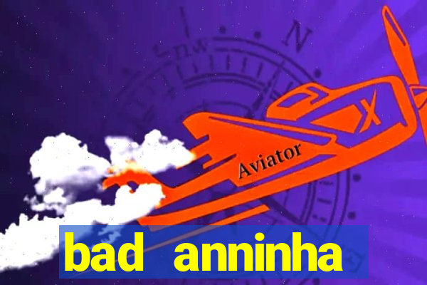 bad anninha conteudo gratis