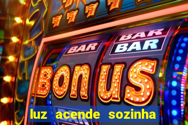 luz acende sozinha a noite o que significa luz acende sozinha a noite espiritismo