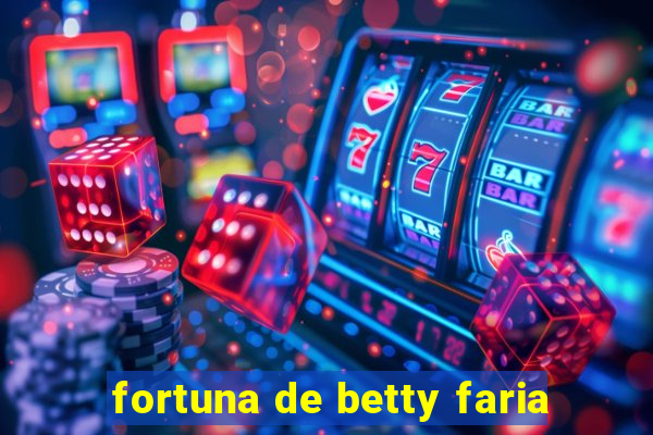 fortuna de betty faria