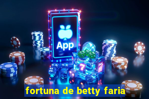 fortuna de betty faria