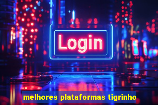 melhores plataformas tigrinho
