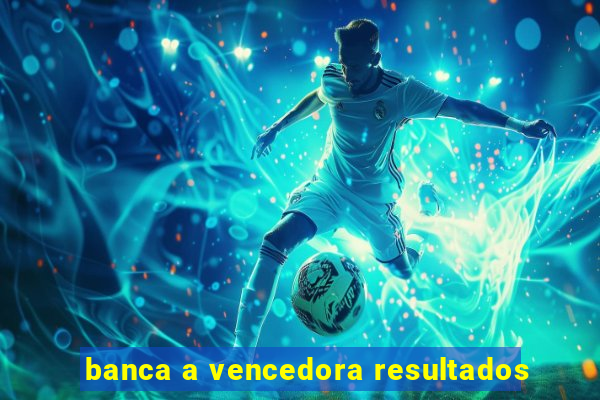 banca a vencedora resultados