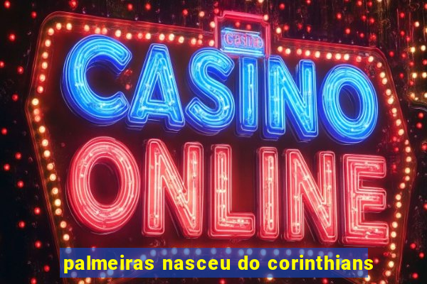 palmeiras nasceu do corinthians