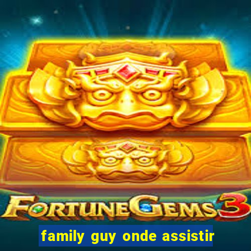 family guy onde assistir