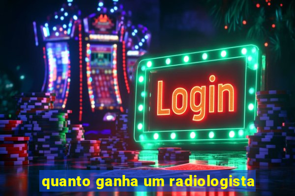 quanto ganha um radiologista