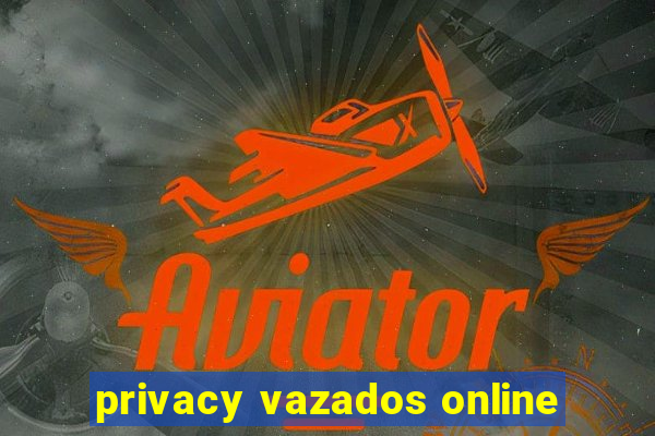 privacy vazados online