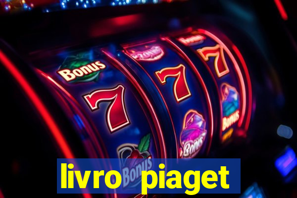 livro piaget desenvolvimento infantil pdf