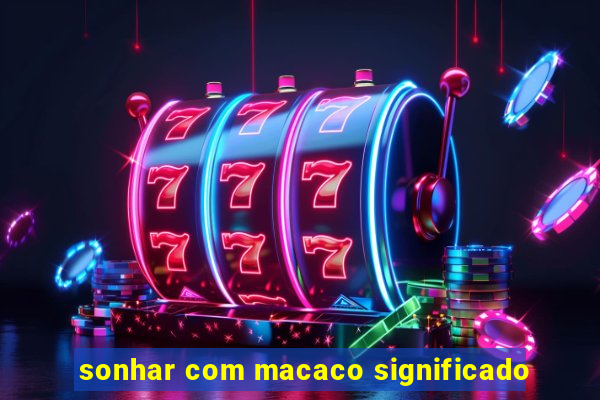 sonhar com macaco significado