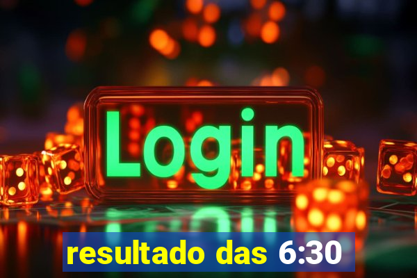 resultado das 6:30