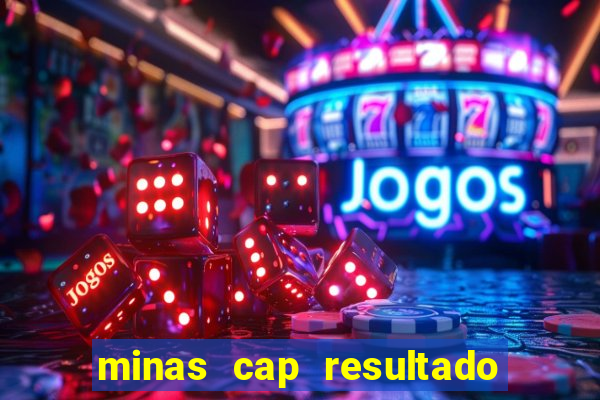 minas cap resultado de hoje