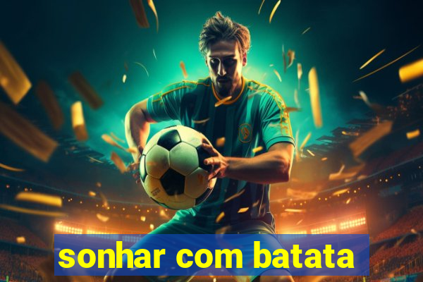 sonhar com batata