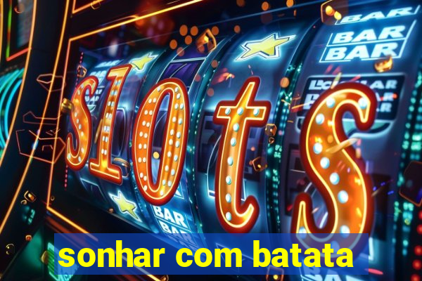 sonhar com batata