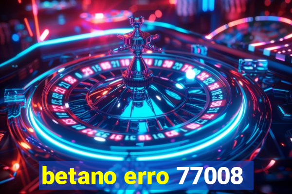 betano erro 77008