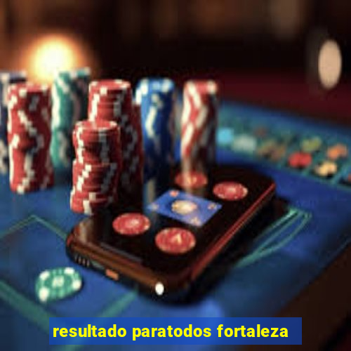 resultado paratodos fortaleza