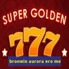 bronwin aurora ero me