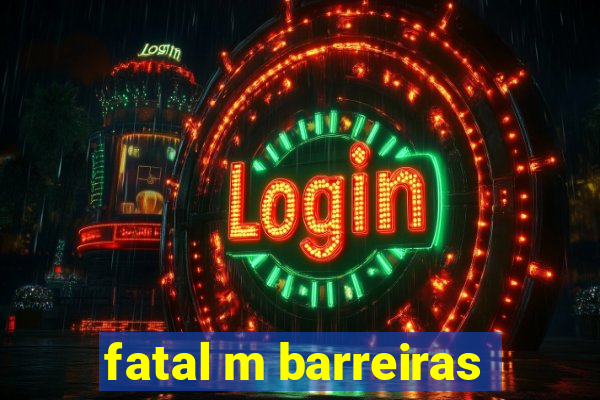 fatal m barreiras
