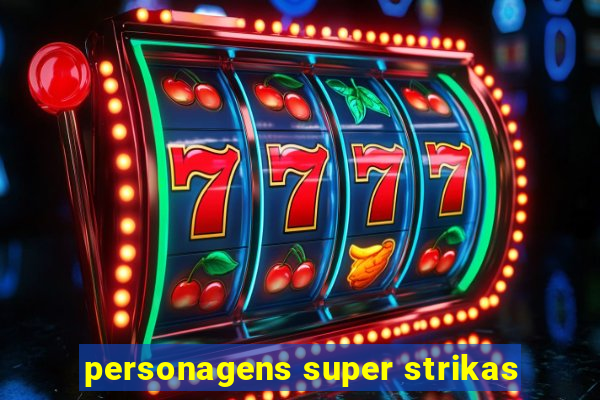 personagens super strikas