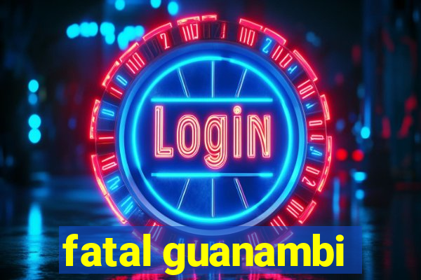 fatal guanambi