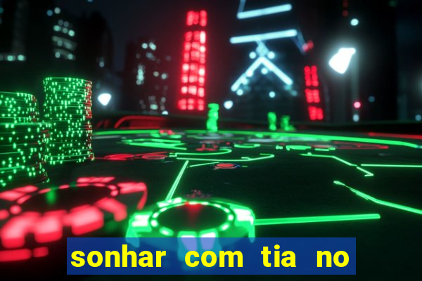sonhar com tia no jogo do bicho