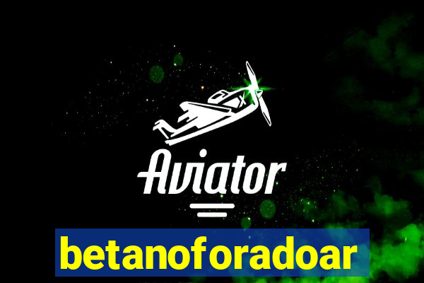 betanoforadoar