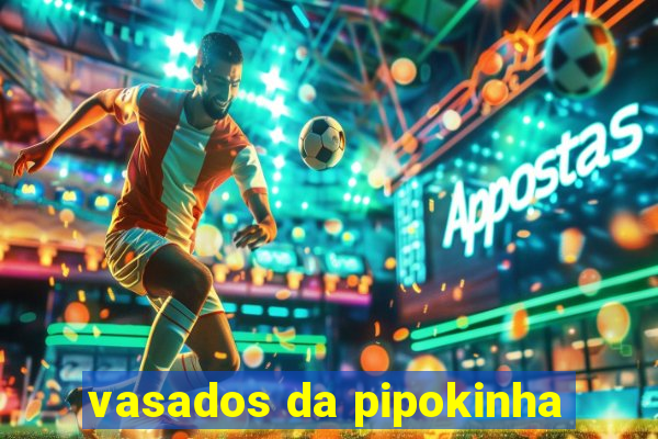 vasados da pipokinha