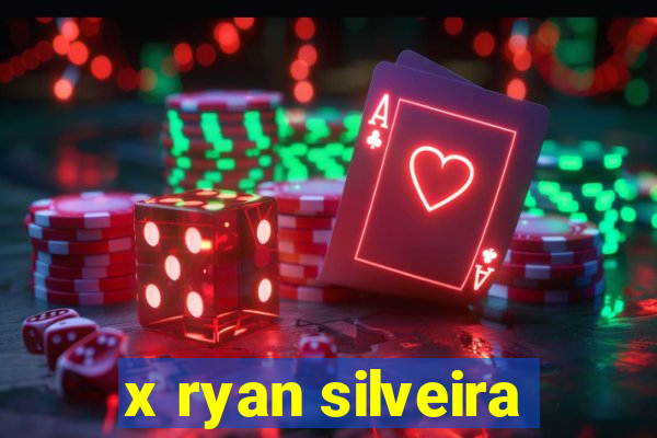 x ryan silveira