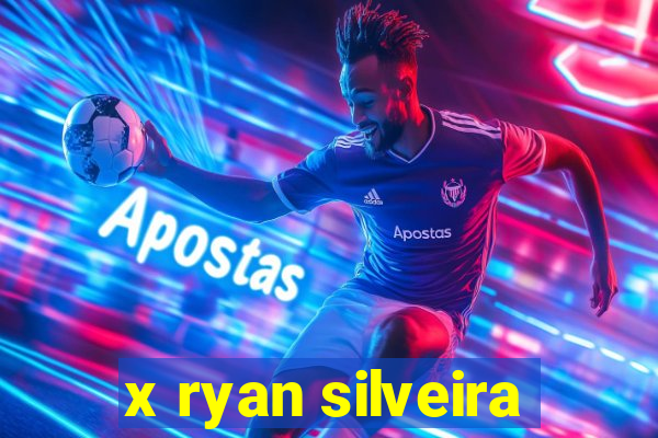 x ryan silveira