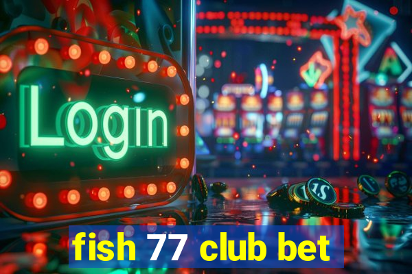fish 77 club bet