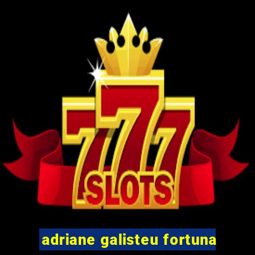 adriane galisteu fortuna