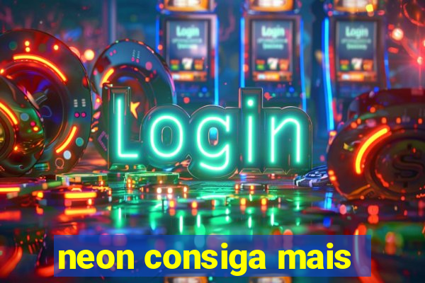 neon consiga mais