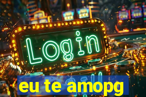 eu te amopg