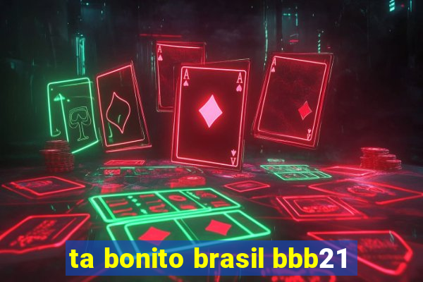 ta bonito brasil bbb21