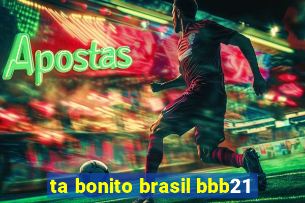 ta bonito brasil bbb21