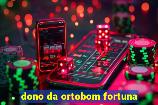 dono da ortobom fortuna