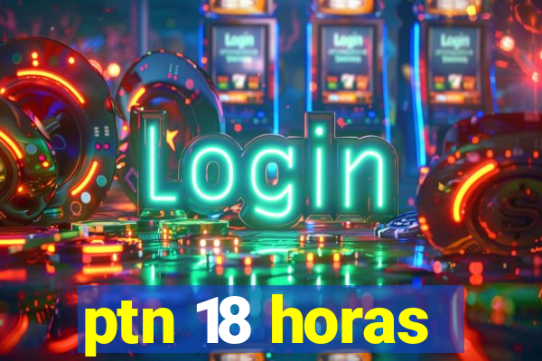 ptn 18 horas