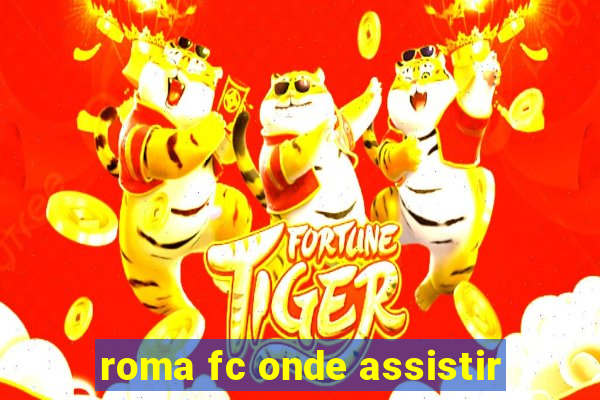 roma fc onde assistir